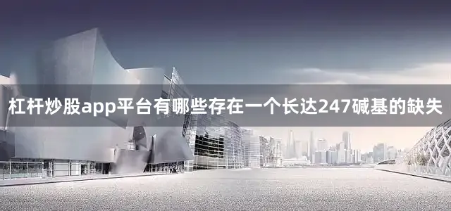 杠杆炒股app平台有哪些存在一个长达247碱基的缺失