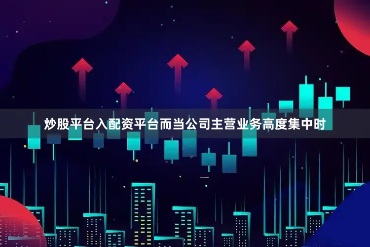 炒股平台入配资平台而当公司主营业务高度集中时