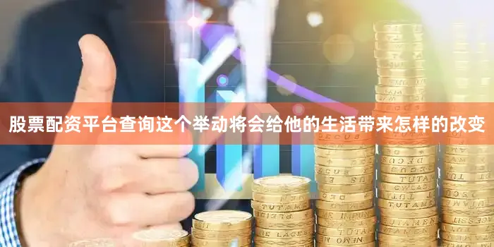 股票配资平台查询这个举动将会给他的生活带来怎样的改变