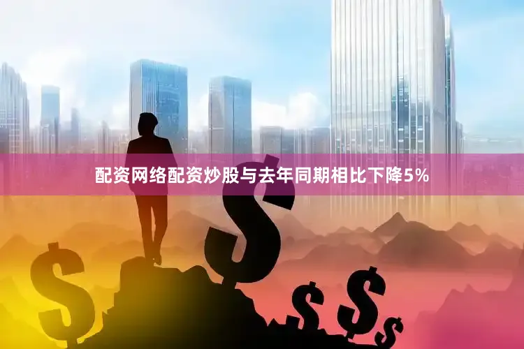 配资网络配资炒股与去年同期相比下降5%