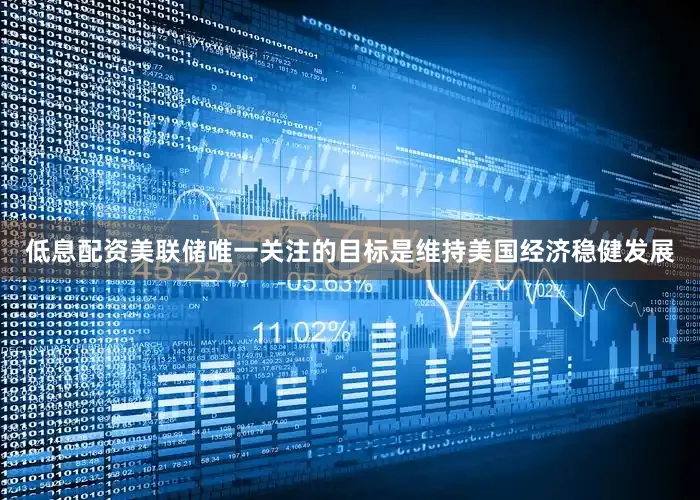 低息配资美联储唯一关注的目标是维持美国经济稳健发展