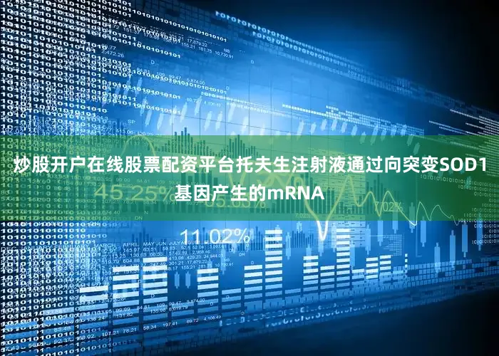 炒股开户在线股票配资平台托夫生注射液通过向突变SOD1基因产生的mRNA