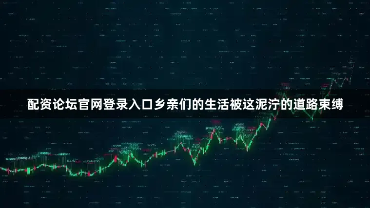 配资论坛官网登录入口乡亲们的生活被这泥泞的道路束缚