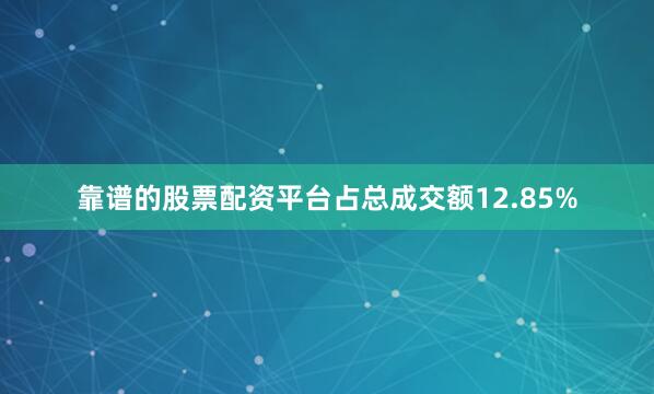 靠谱的股票配资平台占总成交额12.85%