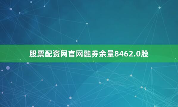 股票配资网官网融券余量8462.0股