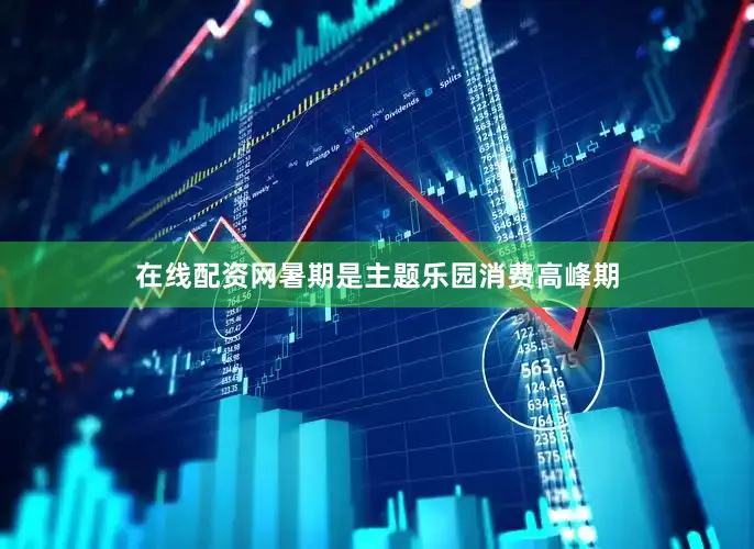 在线配资网　　暑期是主题乐园消费高峰期