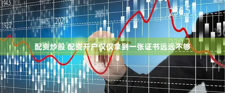 配资炒股 配资开户仅仅拿到一张证书远远不够