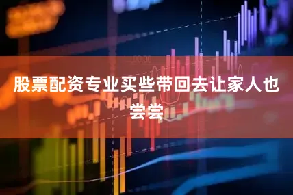 股票配资专业买些带回去让家人也尝尝