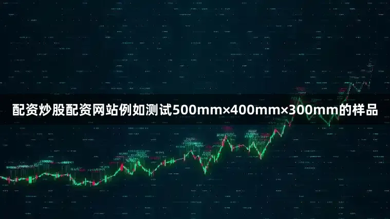 配资炒股配资网站例如测试500mm×400mm×300mm的样品