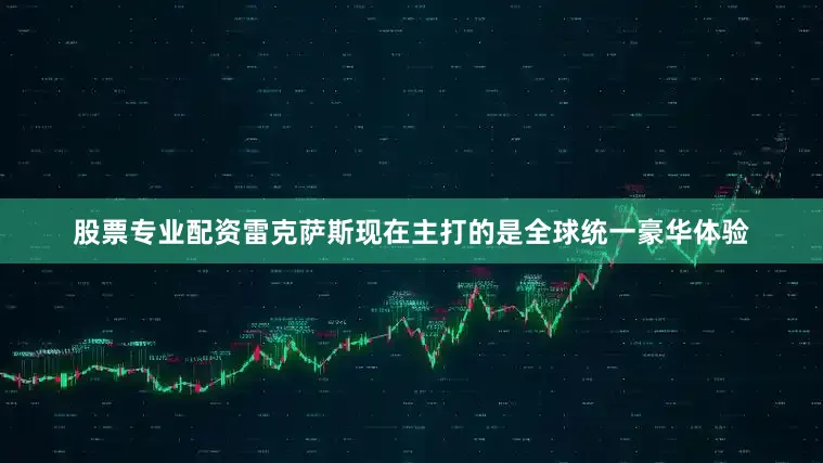 股票专业配资雷克萨斯现在主打的是全球统一豪华体验