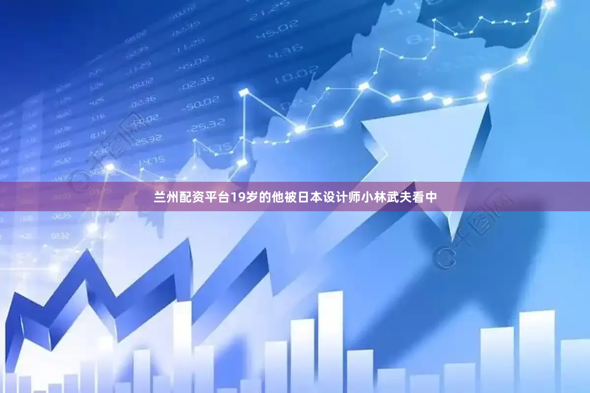 兰州配资平台19岁的他被日本设计师小林武夫看中
