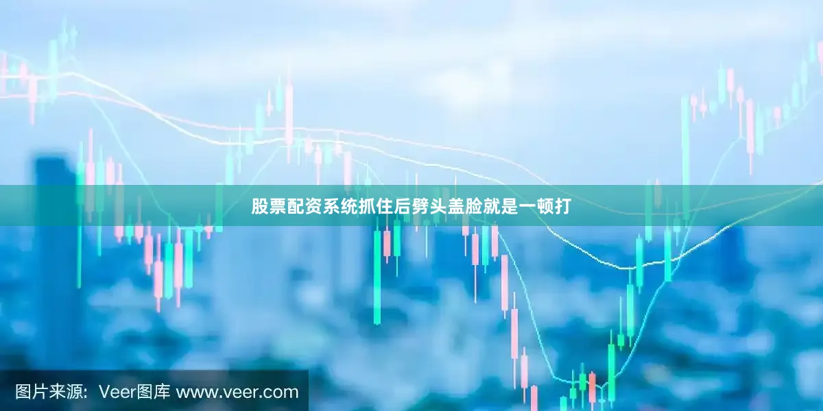 股票配资系统抓住后劈头盖脸就是一顿打