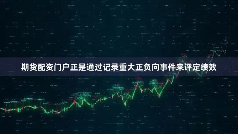 期货配资门户正是通过记录重大正负向事件来评定绩效