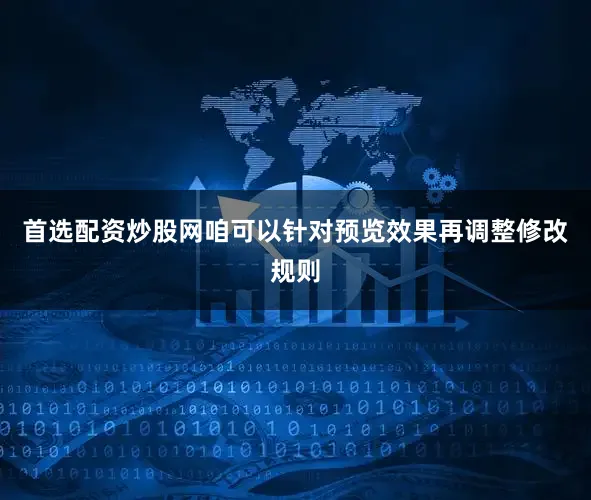 首选配资炒股网咱可以针对预览效果再调整修改规则