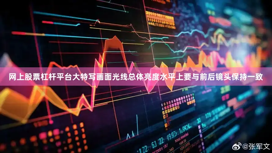 网上股票杠杆平台大特写画面光线总体亮度水平上要与前后镜头保持一致