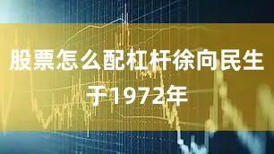 股票怎么配杠杆徐向民生于1972年