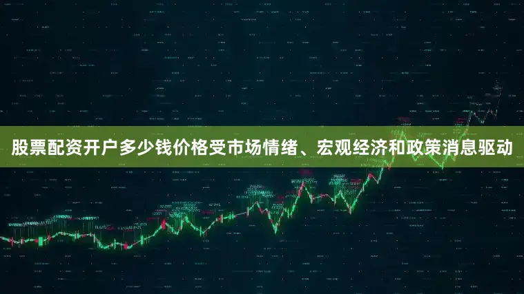 股票配资开户多少钱价格受市场情绪、宏观经济和政策消息驱动