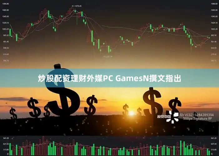 炒股配资理财外媒PC GamesN撰文指出