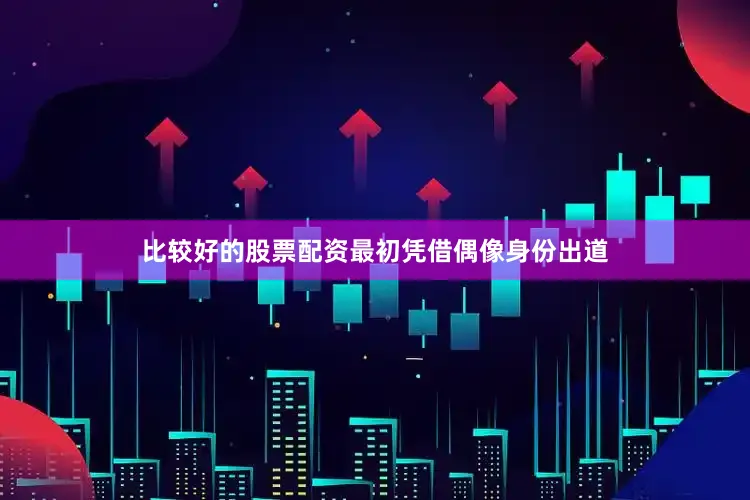 比较好的股票配资最初凭借偶像身份出道