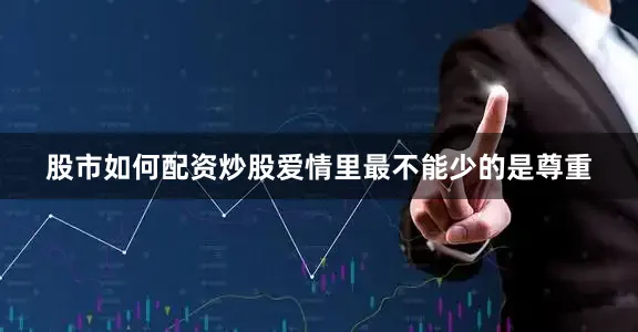股市如何配资炒股爱情里最不能少的是尊重