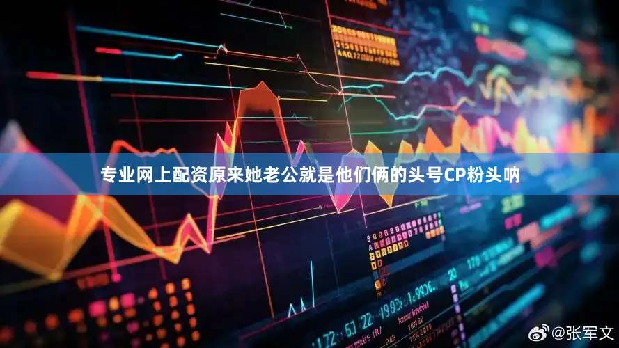 专业网上配资原来她老公就是他们俩的头号CP粉头呐