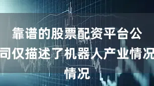 靠谱的股票配资平台公司仅描述了机器人产业情况
