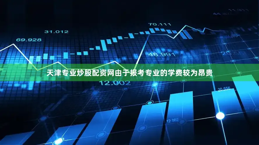 天津专业炒股配资网由于报考专业的学费较为昂贵