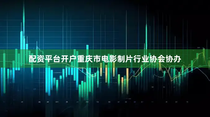 配资平台开户重庆市电影制片行业协会协办