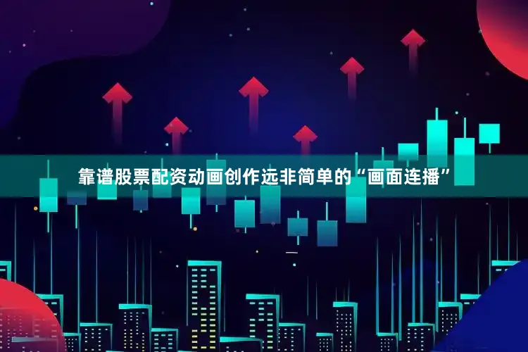 靠谱股票配资动画创作远非简单的“画面连播”