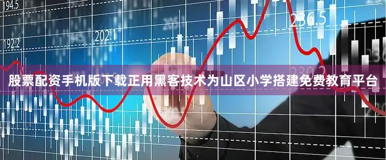 股票配资手机版下载正用黑客技术为山区小学搭建免费教育平台