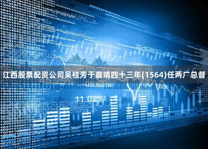 江西股票配资公司吴桂芳于嘉靖四十三年(1564)任两广总督
