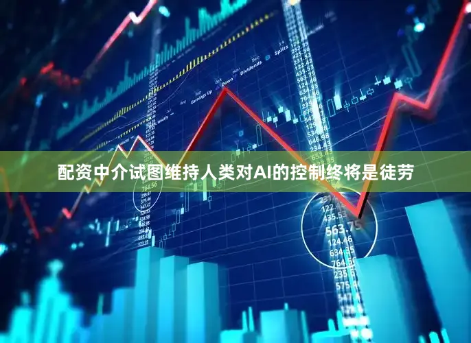 配资中介试图维持人类对AI的控制终将是徒劳