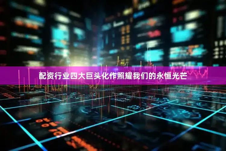 配资行业四大巨头化作照耀我们的永恒光芒