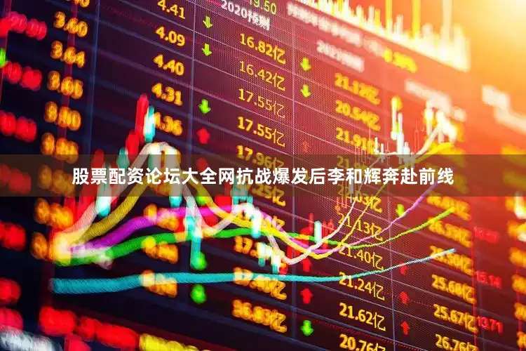 股票配资论坛大全网抗战爆发后李和辉奔赴前线