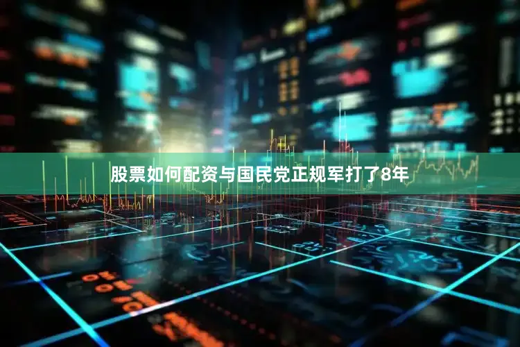 股票如何配资与国民党正规军打了8年