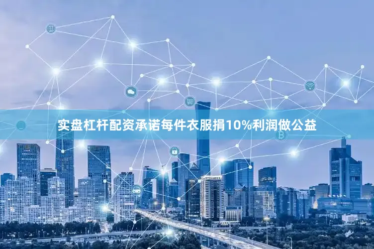 实盘杠杆配资承诺每件衣服捐10%利润做公益