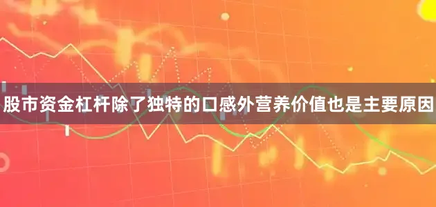 股市资金杠杆除了独特的口感外营养价值也是主要原因