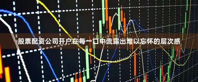股票配资公司开户在每一口中流露出难以忘怀的层次感