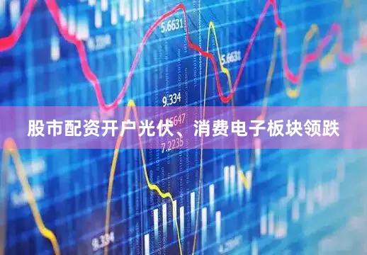 股市配资开户光伏、消费电子板块领跌
