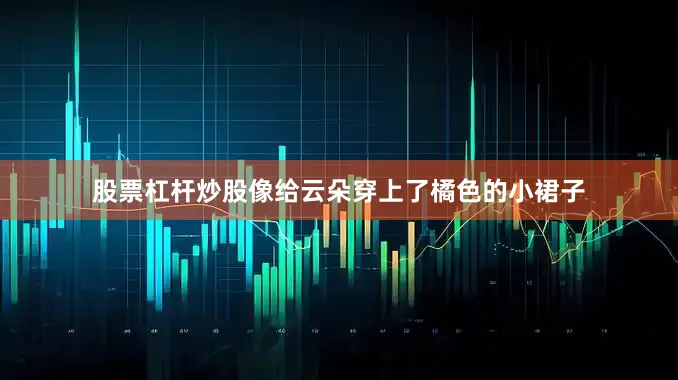 股票杠杆炒股像给云朵穿上了橘色的小裙子