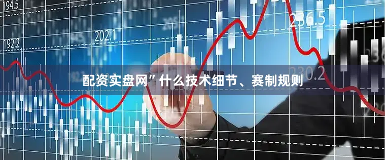 配资实盘网”什么技术细节、赛制规则
