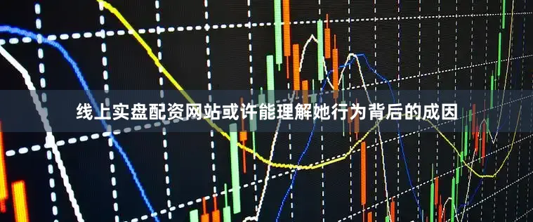 线上实盘配资网站或许能理解她行为背后的成因