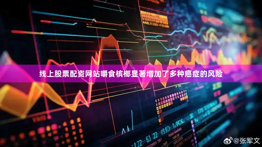 线上股票配资网站嚼食槟榔显著增加了多种癌症的风险