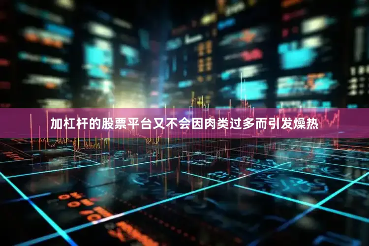 加杠杆的股票平台又不会因肉类过多而引发燥热