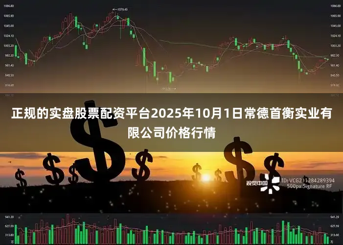 正规的实盘股票配资平台2025年10月1日常德首衡实业有限公司价格行情