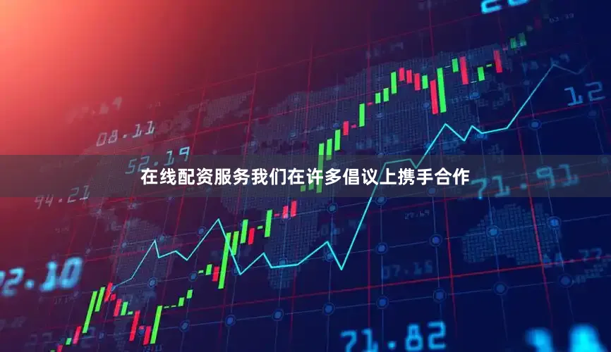 在线配资服务我们在许多倡议上携手合作
