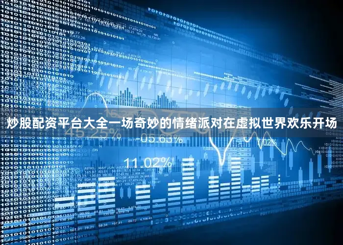 炒股配资平台大全一场奇妙的情绪派对在虚拟世界欢乐开场