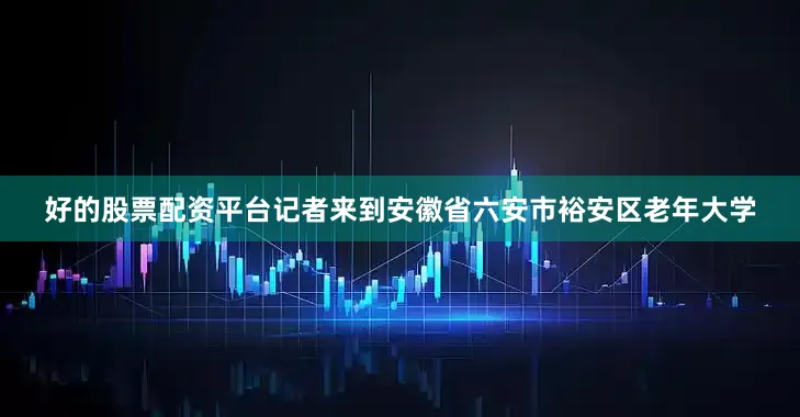 好的股票配资平台记者来到安徽省六安市裕安区老年大学