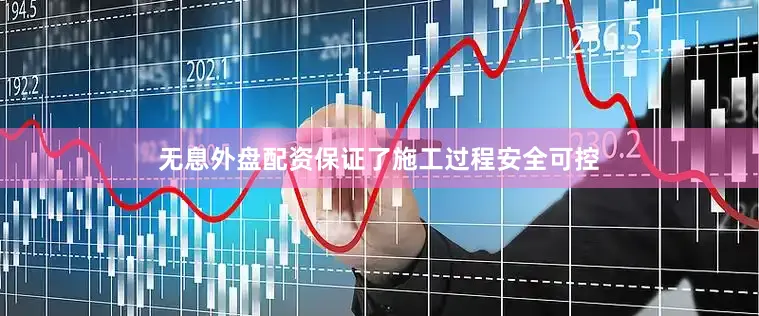 无息外盘配资保证了施工过程安全可控