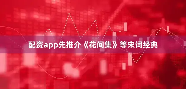 配资app先推介《花间集》等宋词经典